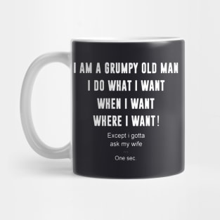 Iam A Grumpy Old Man I Do What I Want When I Want Where I Want Except I Gotta Ask My Wife Mug